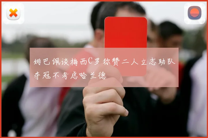 姆巴佩谈梅西C罗称赞二人立志助队夺冠不考虑哈兰德